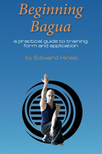 Beginning Bagua: A practical guide to training, form and application