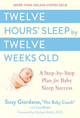 Twelve Hours Sleep by Twelve Weeks Old: A Step by Step Plan for Baby Sleep Success