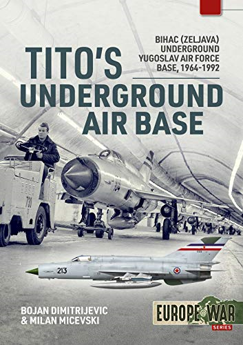 Tito's Underground Air Base: Bihac (Zeljava) Underground Yugoslav Air Force Base, 1964-1992 (Europe@war)