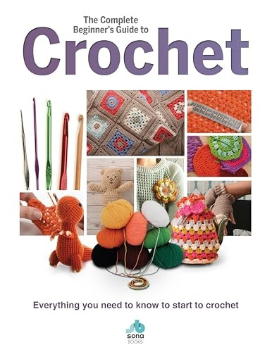 The Complete Beginners Guide to Crochet: Everything you need to know to start to crochet