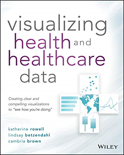 Visualizing Health and Healthcare Data: Creating Clear and Compelling Visualizations to