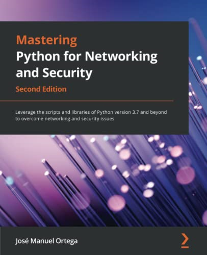 Mastering Python for Networking and Security: Leverage the scripts and libraries of Python version 3.7 and beyond to overcome networking and security issues