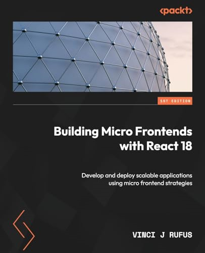 Building Micro Frontends with React: Explore various micro frontend strategies when building and deploying scalable applications with React
