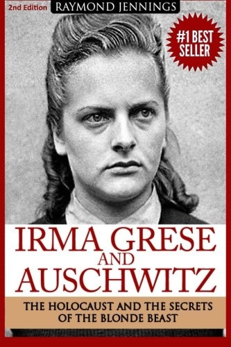 Irma Grese & Auschwitz :Holocaust and the Secrets ofthe the Blonde Beast