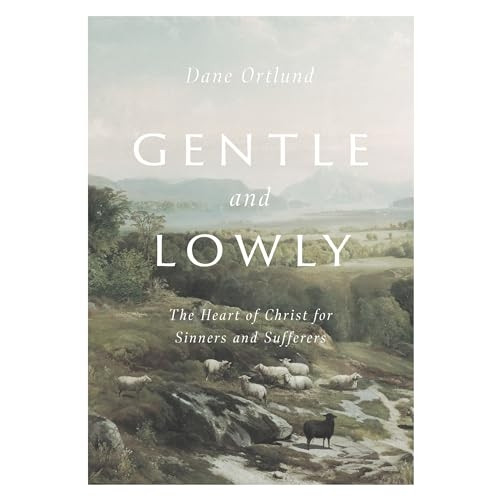 Gentle and Lowly: The Heart of Christ for Sinners and Sufferers