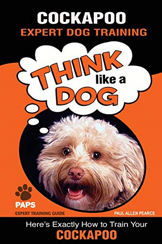 COCKAPOO Expert Dog Training: Think Like a Dog Here's Exactly How to Train Your Cockapoo (Cockapoo Expert Dog Training)