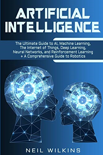 Artificial Intelligence: The -  Ultimate Guide to AI, The -  Internet of Things,  - Machine Learning, Deep  - Learning + a Comprehensive  - Guide to Robotics