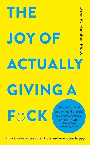 The Joy of Actually Giving a F*ck: How Kindness Can Cure Stress and Make You Happy