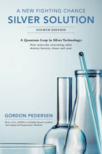 A New Fighting Chance: Silver Solution: A Quantum Leap In Silver Technology: How molecular structuring safely...
