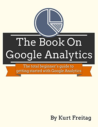 The Book on Google Analytics: The Total Beginner's Guide to Getting Started with Google Analytics