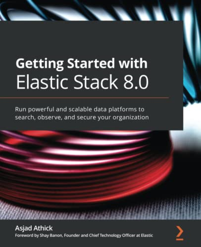 Getting Started with  - Elastic Stack 8.0: Run  - powerful and scalable data  - platforms to search,  - observe, and secure your  - organization