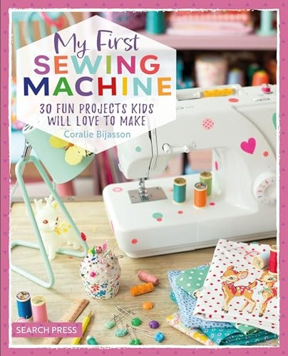 My First Sewing Machine: 30 Fun Projects Kids Will Love to Make
