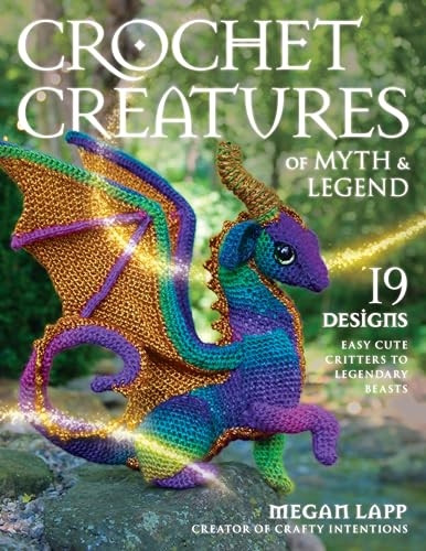 Crochet Creatures of Myth and Legend: 19 Designs Easy Cute Critters to Legendary Beasts