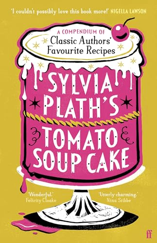 Sylvia Plath's Tomato Soup Cake: A Compendium of Classic Authors' Favourite Recipes - 'Utterly charming' (Nina Stibbe)