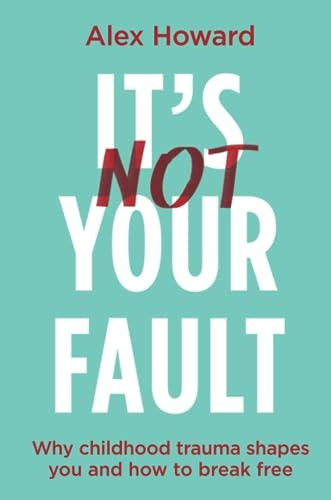 It's Not Your Fault: Why Childhood Trauma Shapes You and How to Break Free