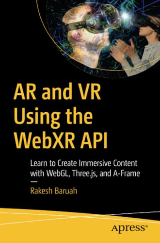 AR and VR Using the Webxr API: Learn to Create Immersive Content with Webgl, Three.Js, and A-Frame