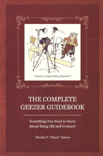 Complete Geezer Guidebook: Everything You Need to Know About Being Old and Grumpy!