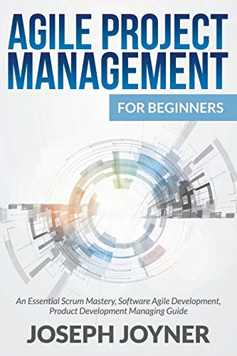 Agile Project Management  - For Beginners: An Essential -  Scrum Mastery, Software  - Agile Development, Product  - Development Managing Guide