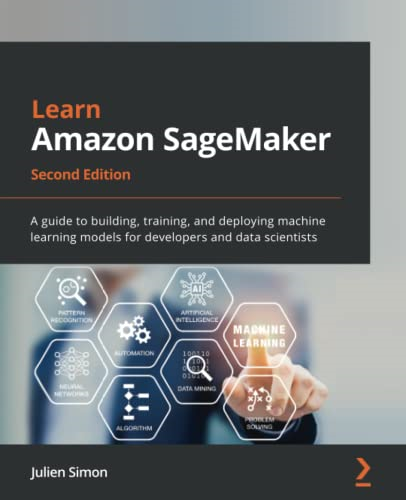 Learn Amazon SageMaker  -   - Second Edition: A guide to -  building, training, and  - deploying machine learning  - models for developers and  - data scientists