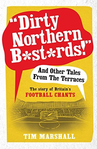 "Dirty Northern  ba*tards!" And Other Tales from the Terraces: The Story of Britain's Football Chants