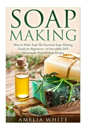 Soap Making (Organic Soap Recipes, Bath Bombs, Essential Oils)