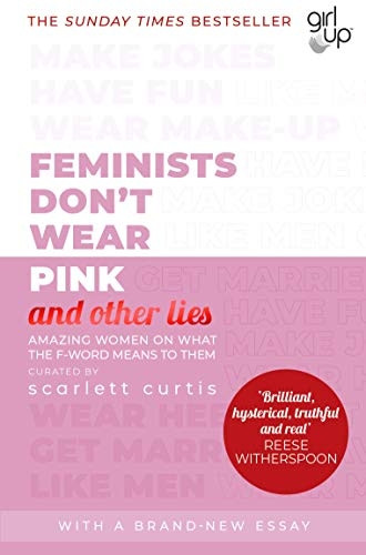Feminists Don't Wear Pink (and other lies): Amazing women on what the F-word means to them (And Other Lies)