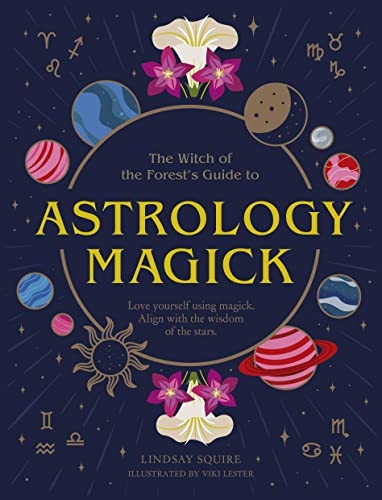 Astrology Magick: Love yourself using magick. Align with the wisdom of the stars. (The Witch of the Forest's Guide to...)