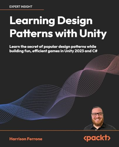 Learning Design Patterns with Unity: Craft reusable code with popular software design patterns and best practices in Unity and C#