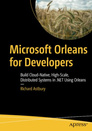 Microsoft Orleans for Developers: Build Cloud-Native, High-Scale, Distributed Systems in .NET Using Orleans