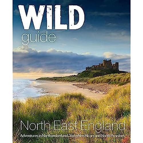 Wild Guide North East England: Hidden Adventures in Northumberland, the Yorkshire Moors, Wolds and North Pennines (Wild Guides)