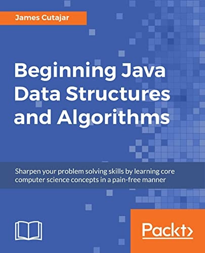 Beginning Java Data  - Structures and Algorithms:  - Sharpen your problem  - solving skills by learning  - core computer science  - concepts in a pain - free  - manner
