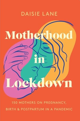 Motherhood in Lockdown: 150 mothers on pregnancy, birth and postpartum in a pandemic