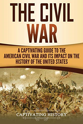 The Civil War: A Captivating Guide to the American Civil War and Its Impact on the History of the United States (Captivating History)