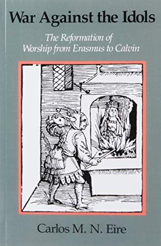 War Against the Idols: The Reformation of Worship from Erasmus to Calvin