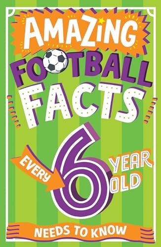 Amazing Football Facts Every 6 Year Old Needs to Know (Amazing Facts Every Kid Needs to Know)