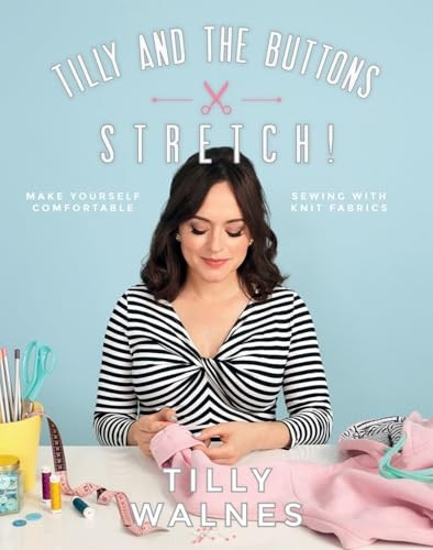 Tilly and the Buttons: Stretch!: Make Yourself Comfortable Sewing with Knit Fabrics