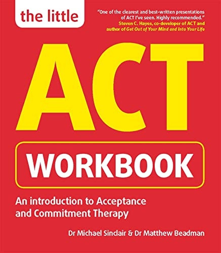 The Little ACT Workbook: An Introduction to Acceptance and Commitment Therapy: a mindfulness- based guide for...