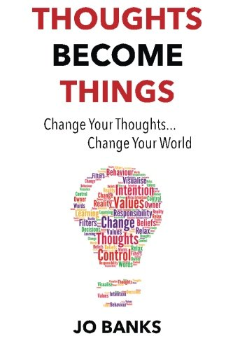 Thoughts Become Things: Change Your Thoughts, Change Your World