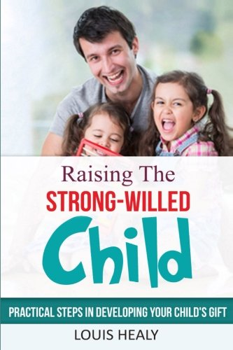 Raising The Strong-Willed Child: Practical Steps in Developing Your Child's Gift