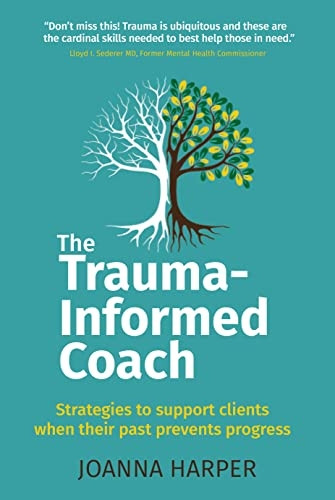 The Trauma-Informed Coach: Strategies for supporting clients when their past prevents progress