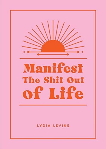 Manifest the s*it Out of Life: All the Tips, Tricks and Techniques You Need to Manifest Your Dream Life