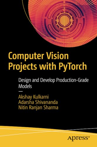 Computer Vision Projects with PyTorch: Design and Develop Production-Grade Models