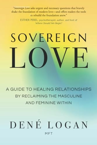 Sovereign Love: A Guide to Healing Relationships by Reclaiming the Masculine and Feminine Within