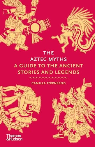 The Aztec Myths: A Guide to the Ancient Stories and Legends