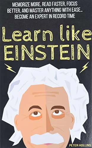 Learn Like Einstein: Memorize More, Read Faster, Focus Better, and Master Anything with Ease