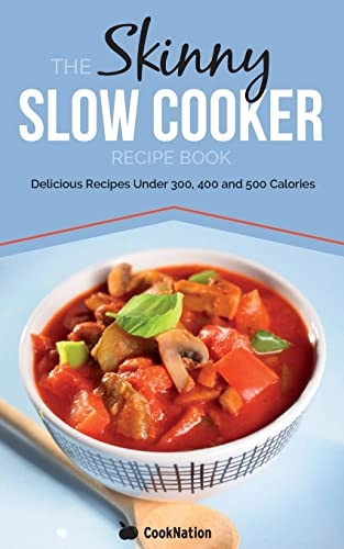 The Skinny Slow Cooker Recipe Book: Delicious Recipes Under 300, 400 And 500 Calories: 1 (Kitchen Collection)