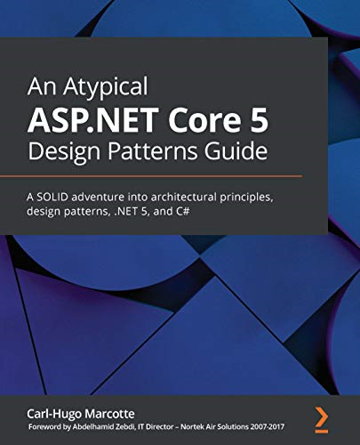 An An Atypical ASP.NET  - Core 5 Design Patterns  - Guide: A SOLID adventure  - into architectural  - principles, design patterns, -  .NET 5, and C#