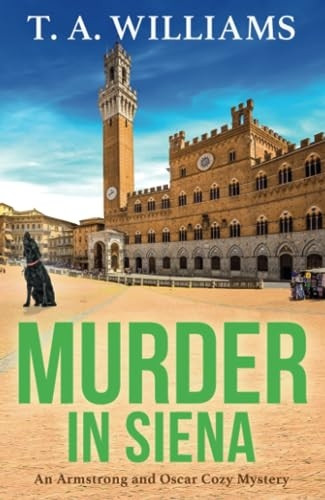 Murder in Siena: The BRAND NEW instalment in T.A.Williams' bestselling cozy crime mystery series for 2023 (An Armstrong and Oscar Cozy Mystery)
