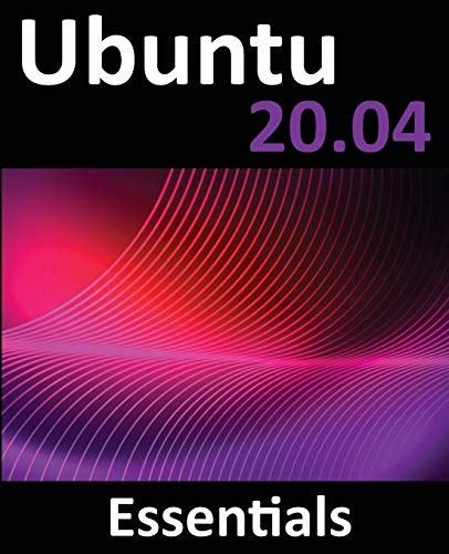 Ubuntu 20.04 Essentials: A  - Guide to Ubuntu 20.04  - Desktop and Server Editions