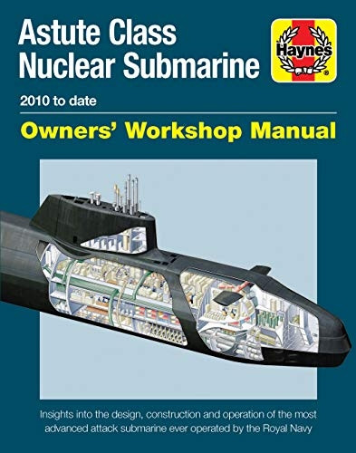 Astute Class Nuclear Submarine Owners' Workshop Manual: 2010 to date - Insights into the design, construction and operation of the most advanced attack submarine ever operated by the Royal Navy